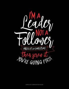 Paperback I'm a Leader Not a Follower Unless It's a Dark Place Then Screw It You're Going First: Unruled Composition Book