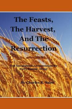 Paperback The Feasts, The Harvest and The Resurrection: God has planned a resurrection for every human being! Which resurrection will you be in? Book