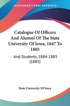 Paperback Catalogue Of Officers And Alumni Of The State University Of Iowa, 1847 To 1885: And Students, 1884-1885 (1885) Book