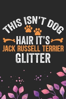 This Isn't Dog Hair It's Jack Russell Terrier Glitter: Cool Jack Russell Terrier Dog Journal Notebook - Jack Russell Terrier Puppy Lover Gifts – Funny ... Terrier Owner Gifts. 6 x 9 in 120 pages