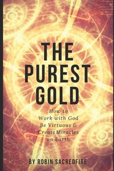 Paperback The Purest Gold: How to Work with God, Be Virtuous & Creates Miracles on Earth Book