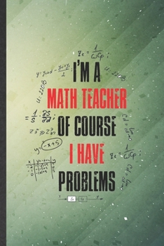 I'm a Math Teacher of Course I Have Problems: Funny Math Teacher Student Lined Notebook/ Blank Journal For Math Lover Geek, Inspirational Saying ... Birthday Gift Idea Personal 6x9 110 Pages