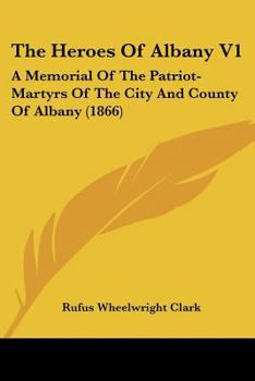 Paperback The Heroes Of Albany V1: A Memorial Of The Patriot-Martyrs Of The City And County Of Albany (1866) Book