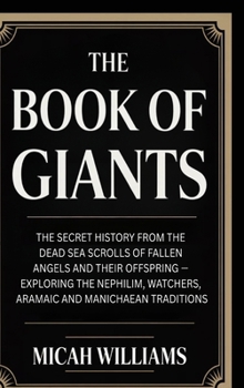 The Book of Giants: The Secret History from the Dead Sea Scrolls of Fallen Angels and Their Offspring: Exploring the Nephilim, Watchers, Aramaic and ... Apocrypha and Gnostic Gospels Collection)