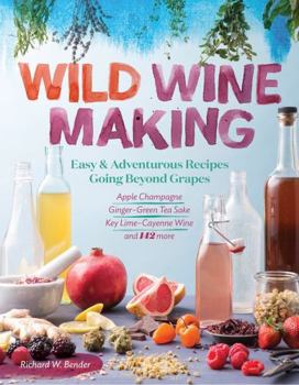 Paperback Wild Winemaking: Easy & Adventurous Recipes Going Beyond Grapes, Including Apple Champagne, Ginger-Green Tea Sake, Key Lime-Cayenne Win Book