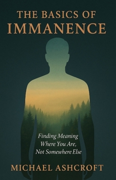 Paperback The Basics of Immanence: Finding Meaning Where You Are, Not Somewhere Else Book
