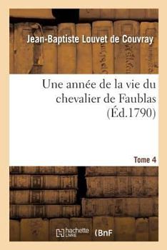 Une Annee de La Vie Du Chevalier de Faublas. Tome 4