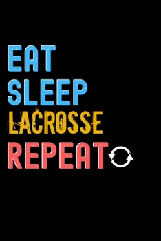 Eat, Sleep, Lacrosse, Repeat Notebook - Lacrosse Funny Gift: Lined Notebook / Journal Gift, 120 Pages, 6x9, Soft Cover, Matte Finish