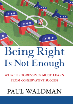 Hardcover Being Right Is Not Enough: What Progressives Can Learn from Conservative Success Book