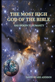 The Most High God of the Bible: Has Spoken to Humanity