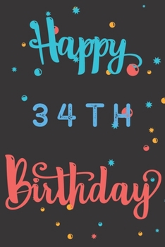 Happy 34th Birthday: 34th Birthday Gift / Birthday Journal / Notebook / Diary / Unique Greeting & Birthday Card Alternative