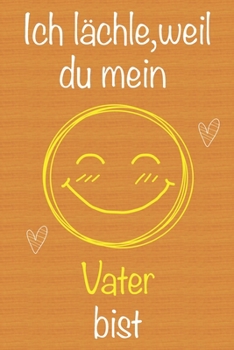 Ich l�chle, weil du mein Vater bist: Geschenkbuch f�r Vater, Weihnachtsgeschenk, Geschenk zum Vatertag, Geburtstagsgeschenk f�r Vater, Geschenk zum M�nnertag, Ged�chtnis-Journal u. Sch�nes gezeichnete