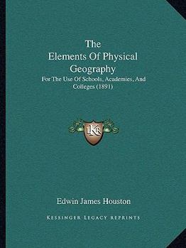 Paperback The Elements Of Physical Geography: For The Use Of Schools, Academies, And Colleges (1891) Book