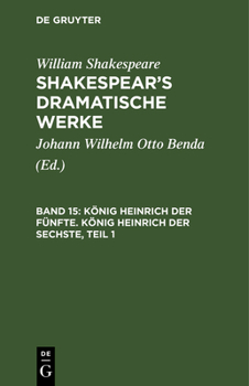 König Heinrich Der Fünfte. König Heinrich Der Sechste: Erster Theil, Aus Shakespear's Dramatische Werke, Bd. 15
