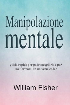 Paperback Manipolazione mentale: Guida rapida per padroneggiarla e per trasformarti in un vero leader [Italian] Book