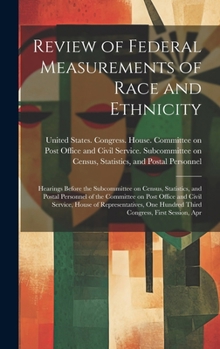 Review of Federal Measurements of Race and Ethnicity: Hearings Before the Subcommittee on Census, Statistics, and Postal Personnel of the Committee on ... Hundred Third Congress, First Session, Apr
