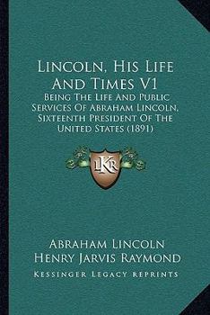 Paperback Lincoln, His Life And Times V1: Being The Life And Public Services Of Abraham Lincoln, Sixteenth President Of The United States (1891) Book