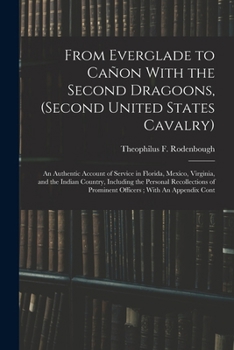 Paperback From Everglade to Cañon With the Second Dragoons, (second United States Cavalry): An Authentic Account of Service in Florida, Mexico, Virginia, and th Book