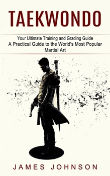 Paperback Taekwondo: Your Ultimate Training and Grading Guide (A Practical Guide to the World's Most Popular Martial Art) Book