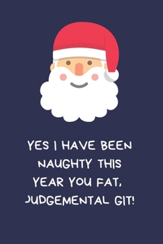 Yes I Have Been Naughty This Year You Fat Judgemental Git!: Secret Santa Gifts For Coworkers Novelty Christmas Gifts for Colleagues Funny Naughty Rude ... for Wife Husband Boyfriend Girlfriend
