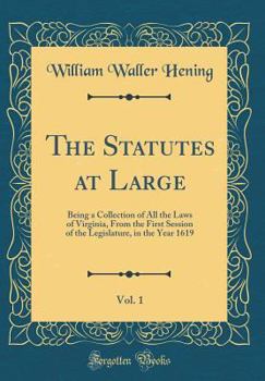 Hardcover The Statutes at Large, Vol. 1: Being a Collection of All the Laws of Virginia, from the First Session of the Legislature, in the Year 1619 (Classic R Book