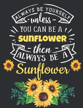 Paperback Always Be Yourself Unless You Can Be a Sunflower Then Always Be a Sunflower: Cute Sunflower Gift for Women: Motivational Sunflower Notebook For Girls Book