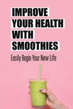 Paperback Improve Your Health With Smoothies: Easily Begin Your New Life Book
