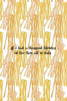 If I Had A Thousand Lifetimes, I'd Live Them All In Italy: All Purpose 6x9 Blank Lined Notebook Journal Way Better Than A Card Trendy Unique Gift Pasta Italy