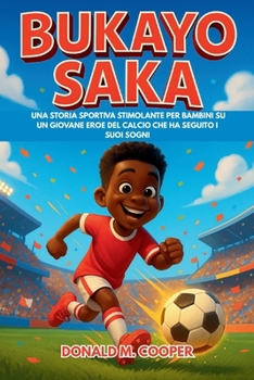 Biografia di Bukayo Saka: Una storia sportiva stimolante per bambini su un giovane eroe del calcio che ha seguito i suoi sogni (Italian Edition)