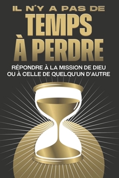 Il n'y a pas de temps à perdre: Répondre à la mission de Dieu ou à celle de quelqu'un d'autre (Attraction spirituelle) (French Edition)