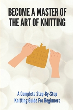 Paperback Become A Master Of The Art Of Knitting: A Complete Step-By-Step Knitting Guide For Beginners: Brioche Knitting Made Easy Book