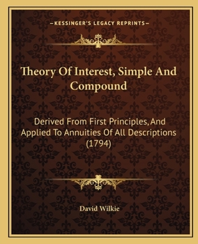 Paperback Theory Of Interest, Simple And Compound: Derived From First Principles, And Applied To Annuities Of All Descriptions (1794) Book