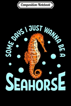 Composition Notebook: Cute Some Days I Just Wanna Be a Seahorse Adorable Sea Horse Premium  Journal/Notebook Blank Lined Ruled 6x9 100 Pages