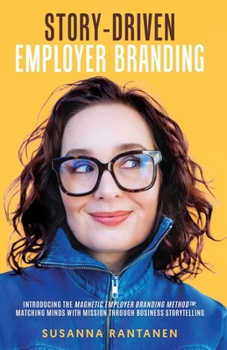 Story-Driven Employer Branding: Introducing The Magnetic Employer Branding Method™: Matching Minds with Mission Through Business Storytelling