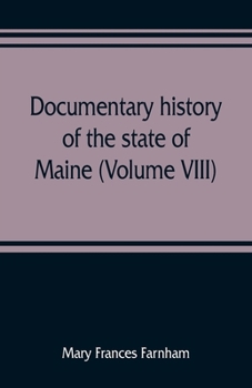 Paperback Documentary history of the state of Maine (Volume VIII) Containing the Farnham Papers 1698-1871 Book