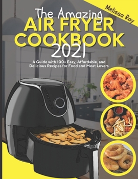 Paperback The Amazing Air Fryer Cookbook 2021: A Guide with 100+ Easy, Affordable, and Delicious Recipes for Food and Meat Lovers Book