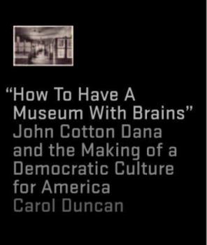 Hardcover How to Have a Museum with Brains: John Cotton Dana and the Making of a Democratic Culture for America Book