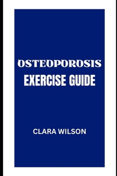 Paperback The Osteoporosis Exercise Guide: Building Strong Bones for a Lifetime: A Comprehensive Exercise Program to Prevent and Manage Osteoporosis Book