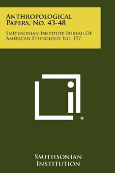 Paperback Anthropological Papers, No. 43-48: Smithsonian Institute Bureau of American Ethnology, No. 157 Book