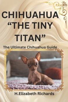 Paperback Chihuahua: "The Tiny Titan" the Ultimate Chihuahua Guide and Everything You Should Know about Them and More Book