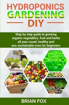 Paperback Hydroponics Gardening DIY: Step by step guide to growing organic vegetables, fruit and herbs all year round, healthy and eco-sustainable even for Book