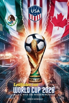 Leitfaden zur World Cup 2026: Alles, Was Sie Wissen Müssen (German Edition)