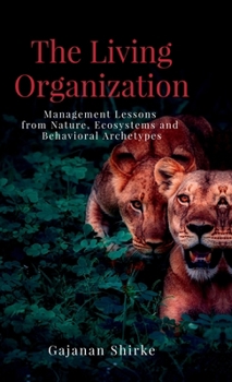 Hardcover The Living Organization: Management Lessons from Nature, Ecosystems and Behavioral Archetypes Book