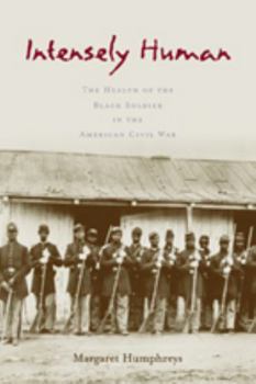 Hardcover Intensely Human: The Health of the Black Soldier in the American Civil War Book