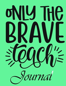 Only The Brave Teach Journal: Ruled Line Paper Teacher Notebook/Teacher Journal or Teacher Appreciation Exercise Book | Notebook Journal Diary (8.5 X 11 Inches) - 100 Pages Soft Cover, Matte Finish