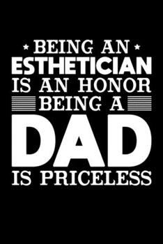 Being An Esthetician Is An Honor Being A Dad Is Priceless: Birthday, Retirement, Appreciation, Fathers Day Special Gift, Lined Notebook, 6 x 9 , 120 Pages