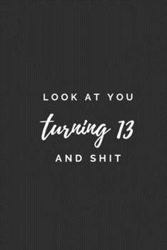 Paperback Look At You Turning 13 And Shit.: 13th Old Birthday Gift. Practical Notebook With A Funny Quote, Simple Sarcastic Gag Journal with 110 High-Quality Pa Book