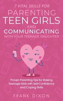 Paperback 7 Vital Skills for Parenting Teen Girls and Communicating with Your Teenage Daughter: Proven Parenting Tips for Raising Teenage Girls with Self-Confid Book