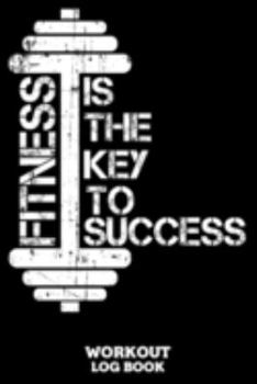 Fitness Is The Key To Success Workout Log Book: Workout Log Book And Fitness Journal For The Gym, Track Your Cardio And Weights Progress, 6x9, 120 Pages