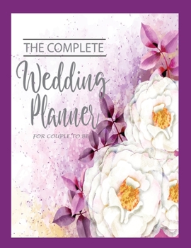 The Complete Wedding Planner for Couple to Be : Checklist Start 12 Month Wedding Planner and Organizer Notebook Worksheets, Control Budget Plan Sheets and Note the Perfect List for Brides, All in One